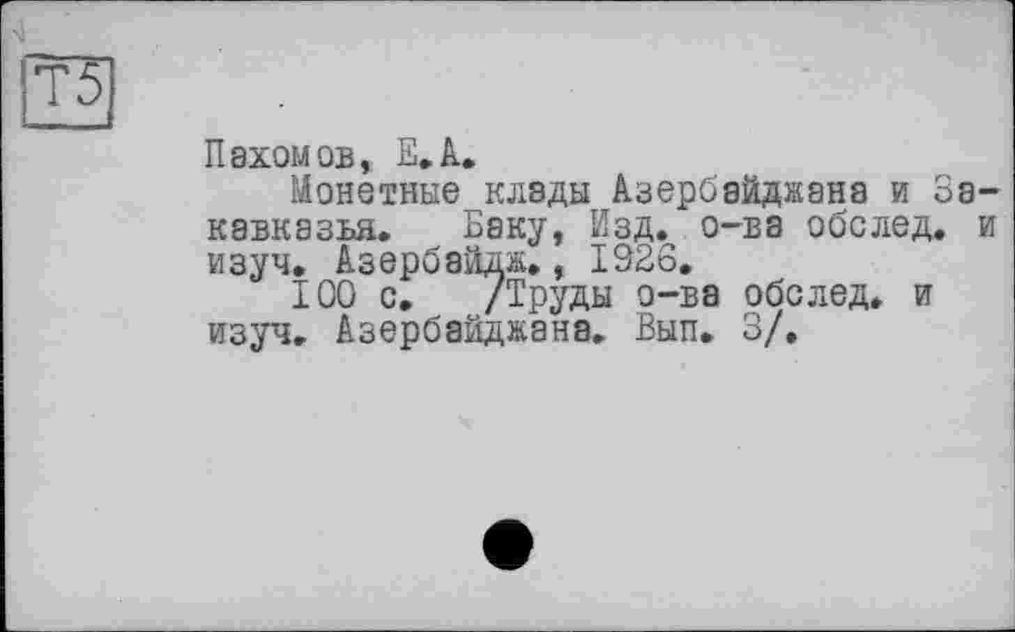 ﻿Т5
Пахомов, Е.А.
Монетные клады Азербайджана и Закавказья. Баку, Изд. о-ва обслед. и изуч. Азербайдж,, 1926.
100 с. /Труды о-ва обслед. и изуч. Азербайджана. Вып. 3/.